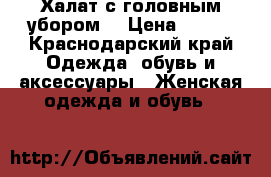 Халат с головным убором  › Цена ­ 800 - Краснодарский край Одежда, обувь и аксессуары » Женская одежда и обувь   